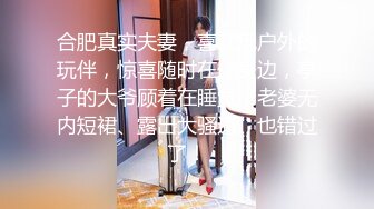 合肥真实夫妻，喜欢玩户外的玩伴，惊喜随时在你身边，亭子的大爷顾着在睡觉，老婆无内短裙、露出大骚逼、也错过了！