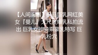 【人间胸器】极品巨乳网红美女『曼儿』大尺度爆乳私拍流出 巨乳女神骑乘豪乳特写 巨乳粉穴