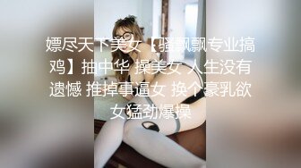 嫖尽天下美女【骚飘飘专业搞鸡】抽中华 操美女 人生没有遗憾 推掉事逼女 换个豪乳欲女猛劲爆操