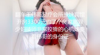 翻车王伟哥足疗会所撩妹宾馆开房3300元约了个良家离异少妇技师非常狡猾的心机婊要看伟哥的身份证