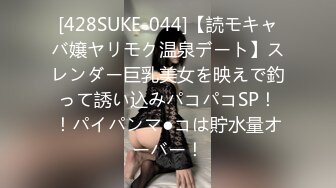 [428SUKE-044]【読モキャバ嬢ヤリモク温泉デート】スレンダー巨乳美女を映えで釣って誘い込みパコパコSP！！パイパンマ●コは貯水量オーバー！