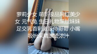 萝莉少女 萌新极品网红美少女 元气兔 生日礼物黑丝妹妹 足交乳首刺激服侍哥哥 小嘴吸吮采精滚烫浓汁