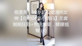 很漂亮，19岁超反差清纯女神【你的04年小情妇】无套啪啪狂插+男主爆菊，蜂腰翘臀 (4)