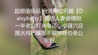 超颜值极品 台湾网红名媛〖Daisybaby〗骚货人妻偷情到一半老公打来电话，小骚穴迎接大鸡巴嘴里不敢呻吟怕老公听到