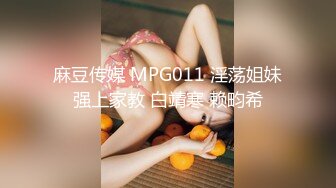 麻豆传媒 MPG011 淫荡姐妹强上家教 白靖寒 赖畇希