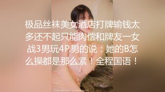 极品丝袜美女酒店打牌输钱太多还不起只能肉偿和牌友一女战3男玩4P.男的说：她的B怎么操都是那么紧！全程国语！