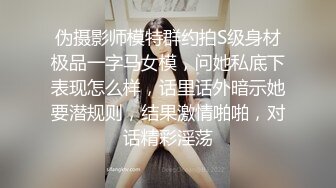 伪摄影师模特群约拍S级身材极品一字马女模，问她私底下表现怎么样，话里话外暗示她要潜规则，结果激情啪啪，对话精彩淫荡