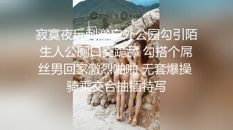 寂寞夜玩刺激户外公园勾引陌生人公厕口交跪舔 勾搭个屌丝男回家激烈啪啪 无套爆操 骑乘交合抽插特写