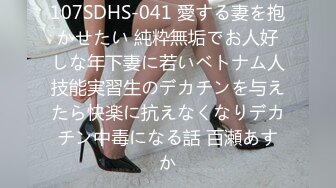 107SDHS-041 愛する妻を抱かせたい 純粋無垢でお人好しな年下妻に若いベトナム人技能実習生のデカチンを与えたら快楽に抗えなくなりデカチン中毒になる話 百瀬あすか