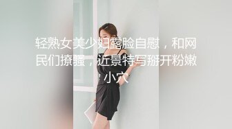 轻熟女美少妇露脸自慰，和网民们撩骚，近景特写掰开粉嫩小穴