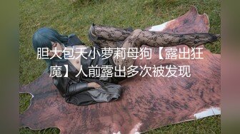 胆大包天小萝莉母狗【露出狂魔】人前露出多次被发现