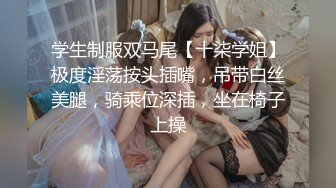 学生制服双马尾【十柒学姐】极度淫荡按头插嘴，吊带白丝美腿，骑乘位深插，坐在椅子上操