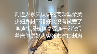 附近人聊天认识的离婚温柔美少妇身材不错好久没有做爱了叫声饥渴表情享受连干2炮抓着床单说好大爽死啦对白刺激