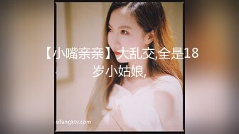 【小嘴亲亲】大乱交,全是18岁小姑娘,