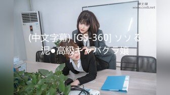 (中文字幕) [GS-360] ソソる泥●高級キャバクラ嬢