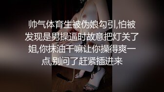 帅气体育生被伪娘勾引,怕被发现是男操逼时故意把灯关了姐,你抹油干嘛让你操得爽一点,别问了赶紧插进来