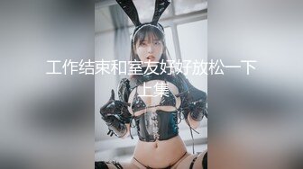 工作结束和室友好好放松一下 上集