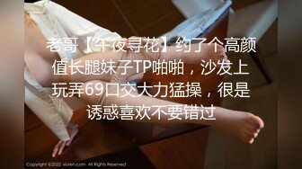 老哥【午夜寻花】约了个高颜值长腿妹子TP啪啪，沙发上玩弄69口交大力猛操，很是诱惑喜欢不要错过