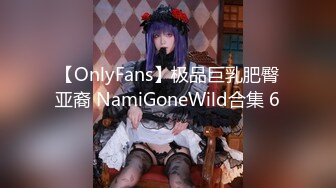 【OnlyFans】极品巨乳肥臀亚裔 NamiGoneWild合集 6