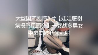 大型国产剧情A片【娃娃感谢祭摄影见面会】一女战多男女中豪杰被一通乱射