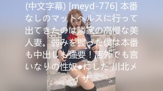 (中文字幕) [meyd-776] 本番なしのマットヘルスに行って出てきたのは隣家の高慢な美人妻。弱みを握った僕は本番も中出しも強要！店外でも言いなりの性奴●にした 川北メイサ