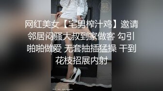 网红美女【宅男榨汁鸡】邀请邻居闷骚大叔到家做客 勾引啪啪做爱 无套抽插猛操 干到花枝招展内射