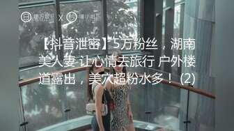 【抖音泄密】5万粉丝，湖南美人妻 让心情去旅行 户外楼道露出，美穴超粉水多！ (2)