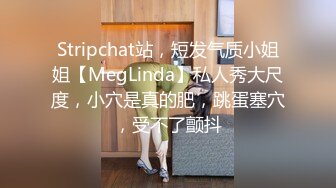 Stripchat站，短发气质小姐姐【MegLinda】私人秀大尺度，小穴是真的肥，跳蛋塞穴，受不了颤抖