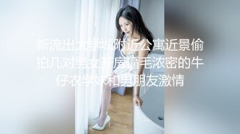 新流出大学城附近公寓近景偷拍几对男女开房逼毛浓密的牛仔衣学妹和男朋友激情