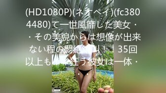 (HD1080P)(ネオペイ)(fc3804480)て一世風靡した美女・・その美貌からは想像が出来ない程の悶絶絶叫！！35回以上もイキ狂う彼女は一体・・・