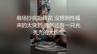 商场抄底姐妹花 没想到性福来的太突然 竟然还有一只光秃秃的大鲍鱼