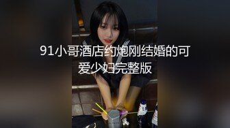 91小哥酒店约炮刚结婚的可爱少妇完整版