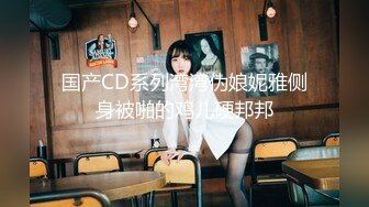 国产CD系列湾湾伪娘妮雅侧身被啪的鸡儿硬邦邦