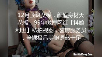 12月顶级女模，颜值身材天花板，99年微博网红【抖娘利世】私拍视图，客房服务员，全裸极品美鲍诱惑十足