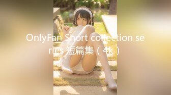 OnlyFan Short collection series 短篇集（4k）