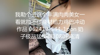 我勒个去这个丰满肉肉美女一看就挡不住身材给力鸡巴冲动作品 062417-544-1pon 奶子极品猛操啊1080P高清