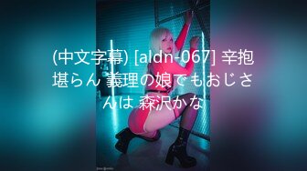 (中文字幕) [aldn-067] 辛抱堪らん 義理の娘でもおじさんは 森沢かな