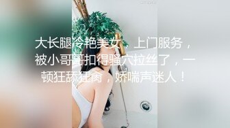 大长腿冷艳美女，上门服务，被小哥哥扣得骚穴拉丝了，一顿狂舔狂肏，娇喘声迷人！