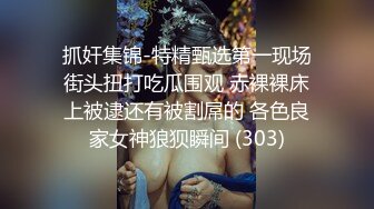 抓奸集锦-特精甄选第一现场街头扭打吃瓜围观 赤裸裸床上被逮还有被割屌的 各色良家女神狼狈瞬间 (303)