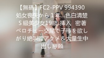 【無碼】FC2-PPV 994390 処女喪失から１年…色白清楚Ｓ級美少女19歳..挿入♥密著ベロチュー交尾で子種を欲しがり絶叫膣アクメ＆大量生中出し懇願