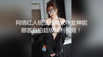 网络红人极品白嫩大咪女神妮娜酱自拍超级福利视频！