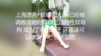 上海漂亮F奶爆乳人妻 已经被调教成随时可以三通的性奴母狗 成为了鸡巴套子 这骚逼可以拳交了吧 奶大逼肥