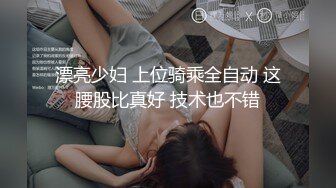 漂亮少妇 上位骑乘全自动 这腰股比真好 技术也不错