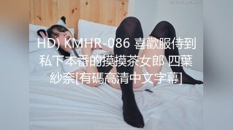 HD) KMHR-086 喜歡服侍到私下本番的摸摸茶女郎 四葉紗奈[有碼高清中文字幕]