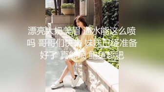 漂亮大奶美眉 逼水能这么喷吗 哥哥们快来 妹妹已经准备好了 真能喷 鲍鱼超肥