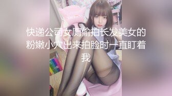 快递公司女厕偷拍长发美女的粉嫩小穴出来拍脸时一直盯着我