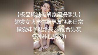 【极品稀缺破解家用摄像头】短发女大学生被男友捆绑日常做爱妹子挺漂亮 很配合男友各种体位操 (3)