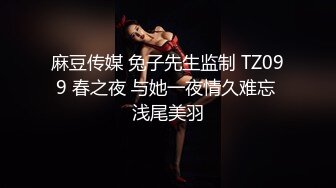 麻豆传媒 兔子先生监制 TZ099 春之夜 与她一夜情久难忘 浅尾美羽