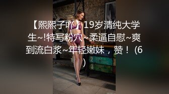 【熙熙子吖】19岁清纯大学生~!特写粉穴~柔逼自慰~爽到流白浆~年轻嫩妹，赞！ (6)