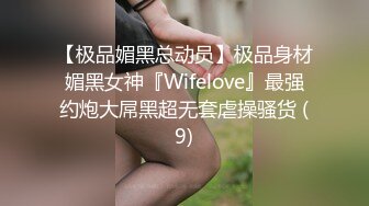 【极品媚黑总动员】极品身材媚黑女神『Wifelove』最强约炮大屌黑超无套虐操骚货 (9)